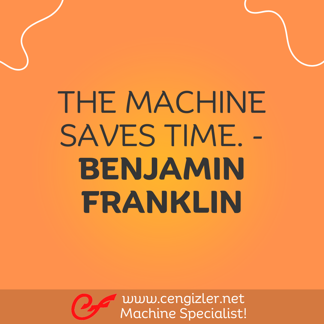 20 The machine saves time. - Benjamin Franklin